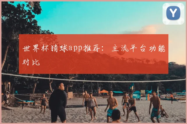 世界杯猜球app推荐:主流平台功能对比