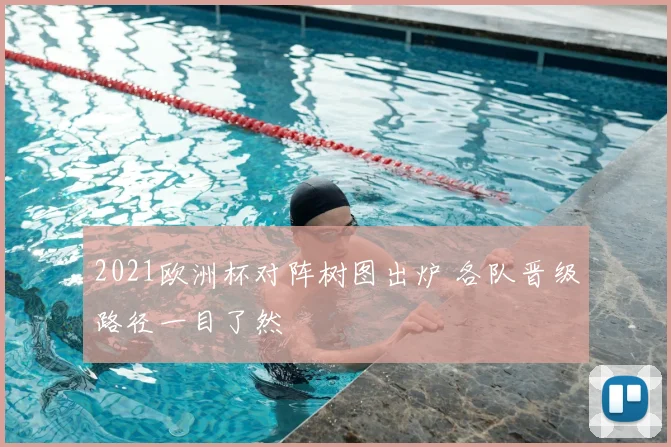 2021欧洲杯对阵树图出炉 各队晋级路径一目了然