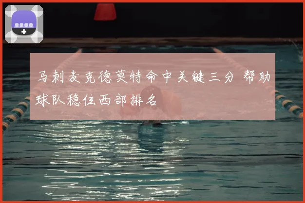 马刺麦克德莫特命中关键三分 帮助球队稳住西部排名