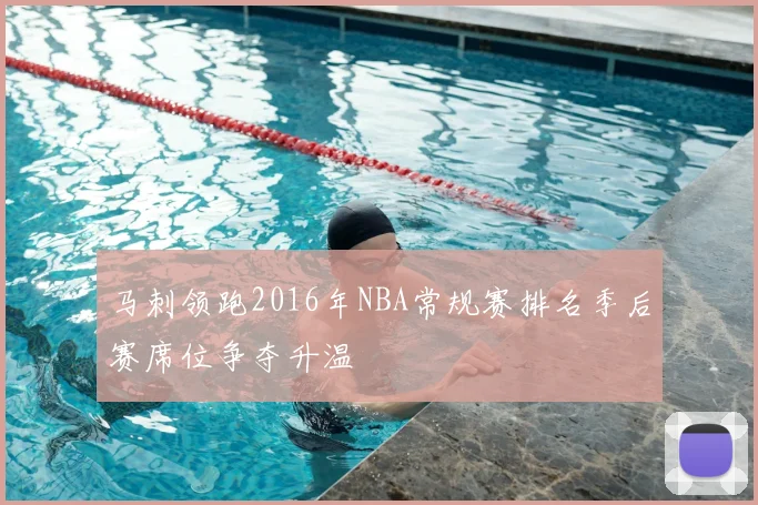 马刺领跑2016年NBA常规赛排名季后赛席位争夺升温