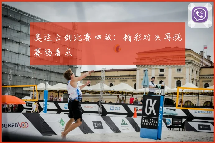 奥运击剑比赛回放：精彩对决再现赛场看点