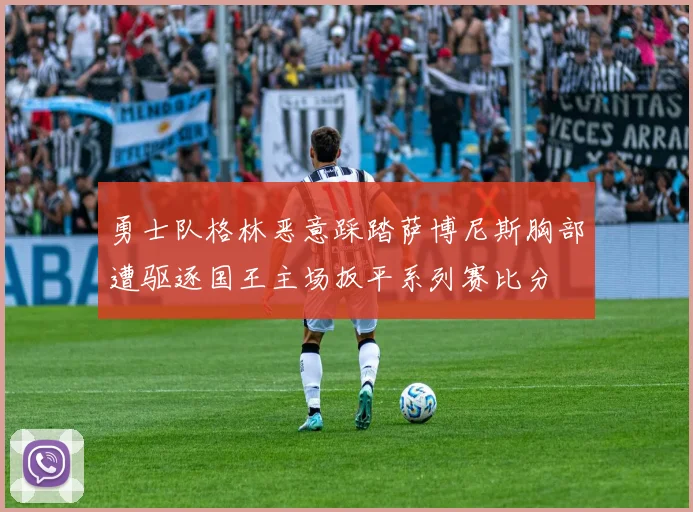 勇士队格林恶意踩踏萨博尼斯胸部遭驱逐国王主场扳平系列赛比分