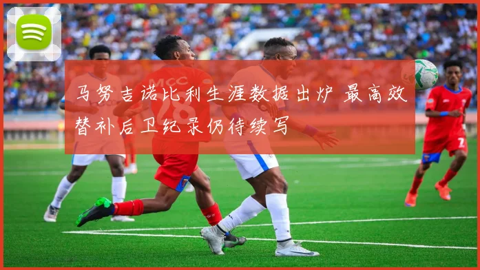 马努吉诺比利生涯数据出炉 最高效替补后卫纪录仍待续写