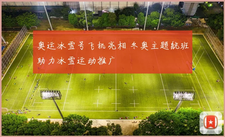 奥运冰雪号飞机亮相 冬奥主题航班助力冰雪运动推广