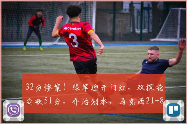 32分惨案！绿军迎开门红，双探花合砍51分，乔治划水，马克西21+8