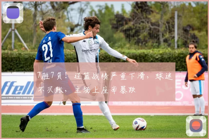 7胜7负！辽篮战绩严重下滑，球迷不买账，主场上座率暴跌