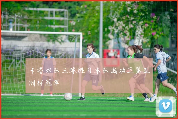 卡塔尔队三球胜日本队成功卫冕亚洲杯冠军