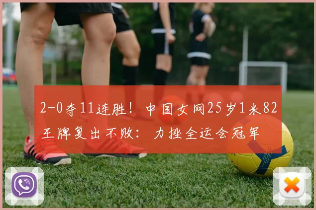 2-0夺11连胜！中国女网25岁1米82王牌复出不败：力挫全运会冠军