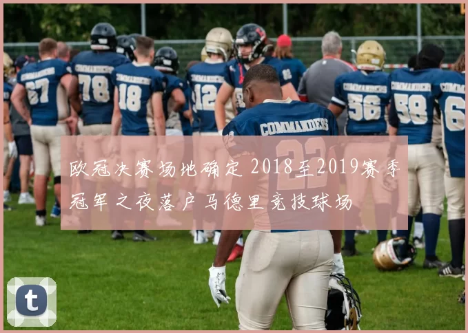 欧冠决赛场地确定 2018至2019赛季冠军之夜落户马德里竞技球场