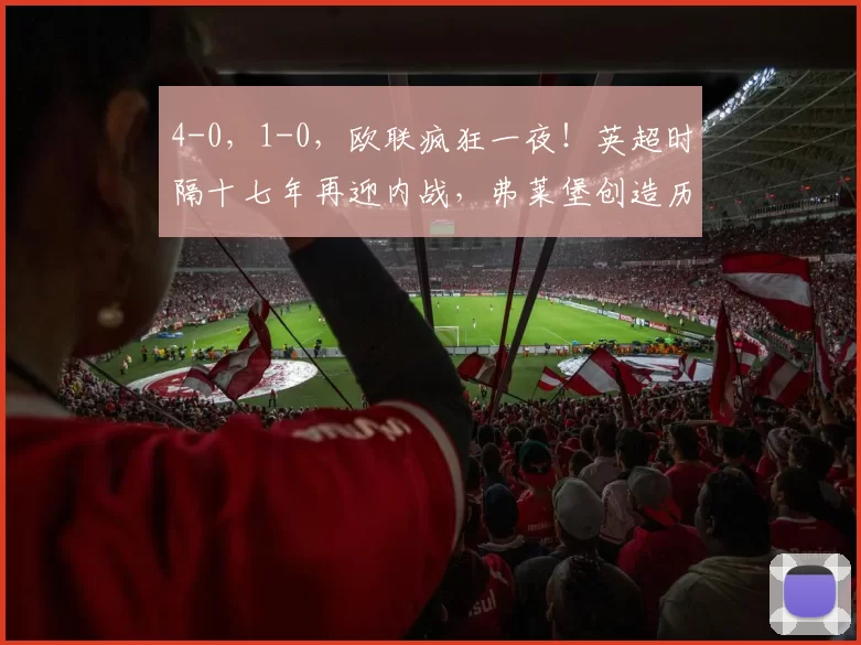 4-0，1-0，欧联疯狂一夜！英超时隔十七年再迎内战，弗莱堡创造历史