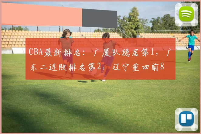 CBA最新排名：广厦队稳居第1，广东二连败排名第2，辽宁重回前8