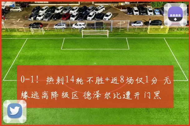 0-1！热刺14轮不胜+近8场仅1分 无缘逃离降级区 德泽尔比遭开门黑