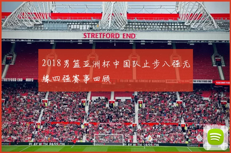 2018男篮亚洲杯中国队止步八强无缘四强赛事回顾