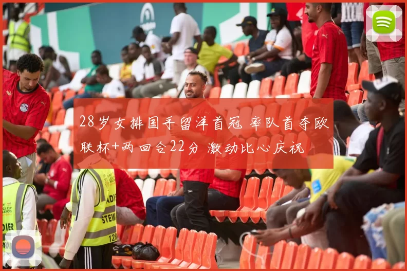 28岁女排国手留洋首冠 率队首夺欧联杯+两回合22分 激动比心庆祝