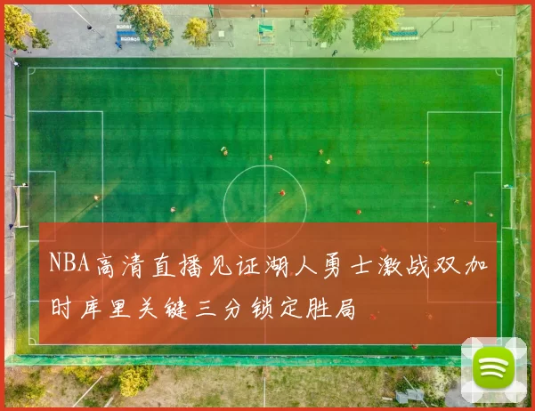 NBA高清直播见证湖人勇士激战双加时库里关键三分锁定胜局